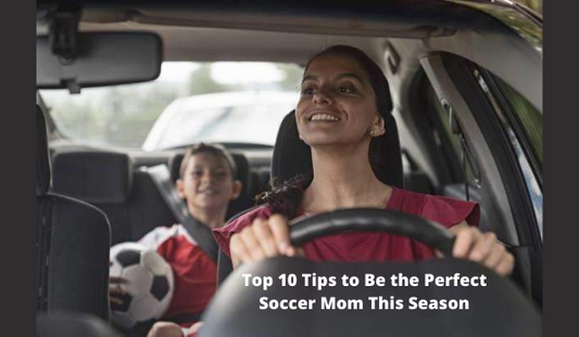 Top 10 Tips to Be the Perfect Soccer Mom This Season