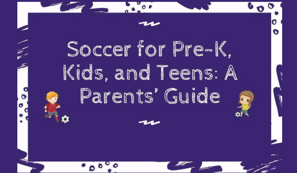 Soccer for Pre-K, Kids, and Teens: A Parents’ Guide