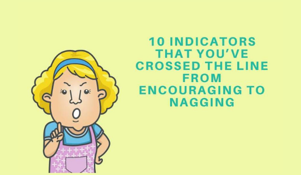 10 Indicators that You’ve crossed the line from Encouraging to Nagging