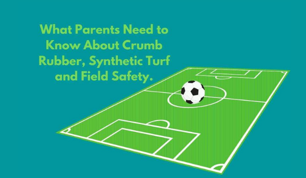 What Parents Need to Know About Crumb Rubber, Synthetic Turf and Field Safety.