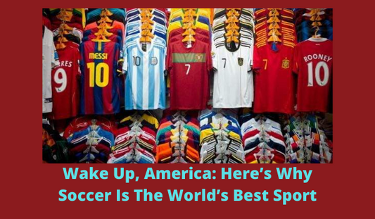 Wake Up, America: Here’s Why Soccer Is The World’s Best Sport