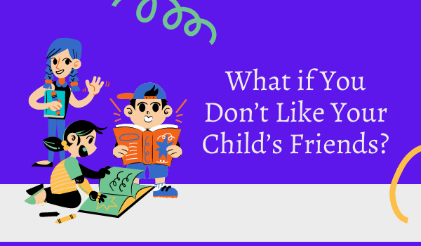 What if You Don’t Like Your Child’s Friends?