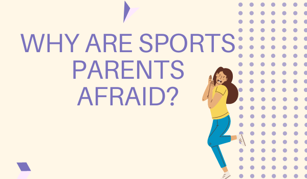 Why are Sports Parents Afraid?
