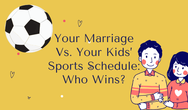 Your Marriage Vs. Your Kids’ Sports Schedule: Who Wins?