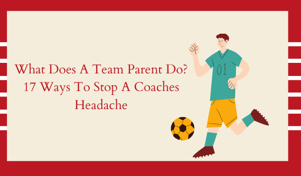What Does A Team Parent Do? 17 Ways To Stop A Coaches Headache