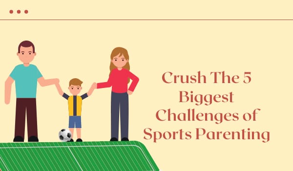 Crush The 5 Biggest Challenges of Sports Parenting