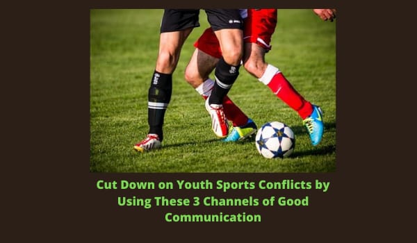 Cut Down on Youth Sports Conflicts by Using These 3 Channels of Good Communication