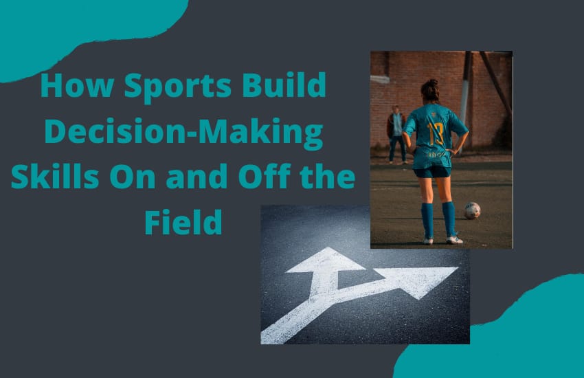 How Sports Build Decision-Making Skills On and Off the Field