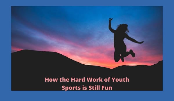 How the Hard Work of Youth Sports is Still Fun