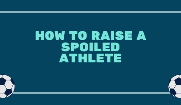 How to Raise a Spoiled Athlete