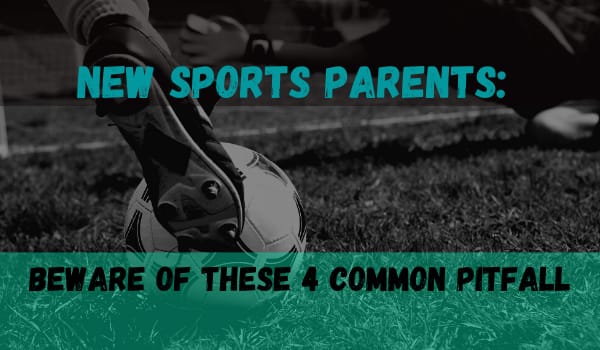 New Sports Parents: Beware of These 4 Common Pitfalls