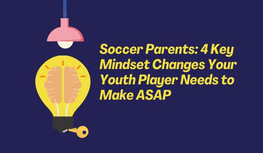 Soccer Parents: 4 Key Mindset Changes Your Youth Player Needs to Make ASAP