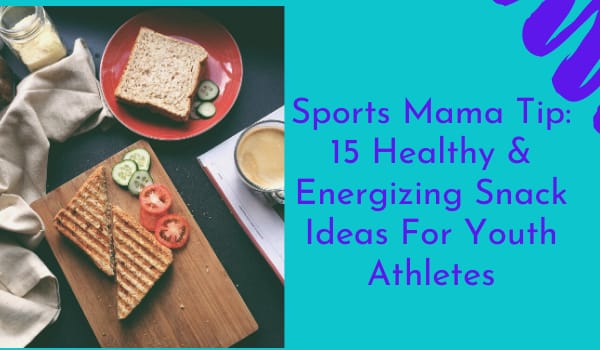 Sports Mama Tip: 15 Healthy & Energizing Snack Ideas For Youth Athletes