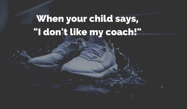 When your child says, "I don't like my coach!"